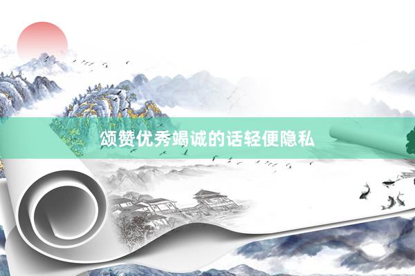 颂赞优秀竭诚的话轻便隐私