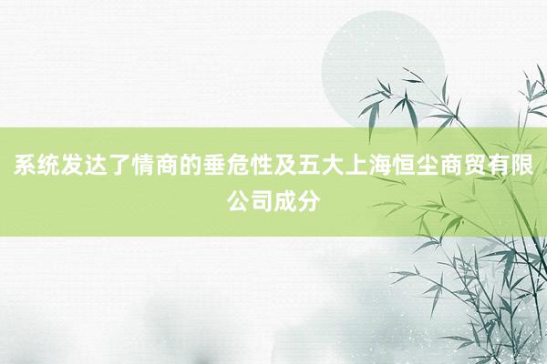 系统发达了情商的垂危性及五大上海恒尘商贸有限公司成分